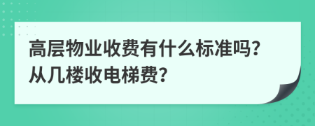 高层物业收费有什么标准吗？从几楼收电梯费？