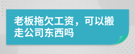 老板拖欠工资，可以搬走公司东西吗