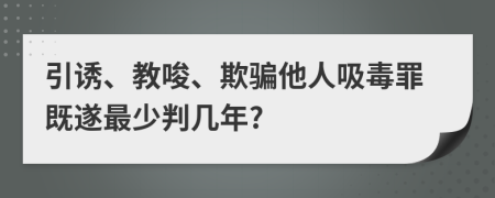 引诱、教唆、欺骗他人吸毒罪既遂最少判几年?