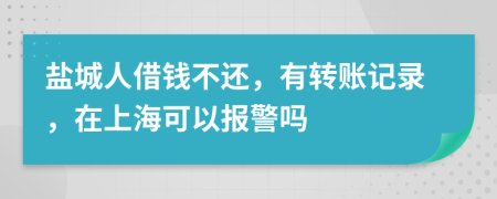 盐城人借钱不还，有转账记录，在上海可以报警吗