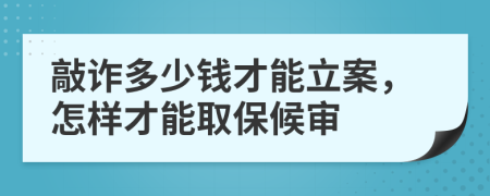 敲诈多少钱才能立案，怎样才能取保候审