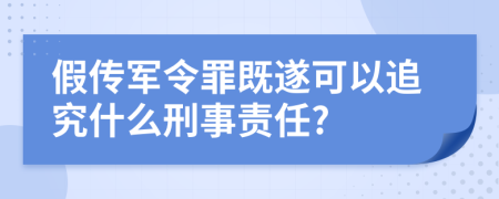 假传军令罪既遂可以追究什么刑事责任?