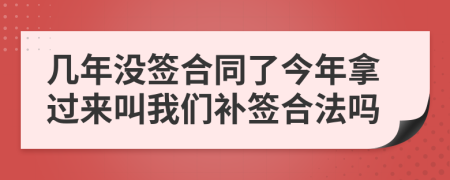 几年没签合同了今年拿过来叫我们补签合法吗