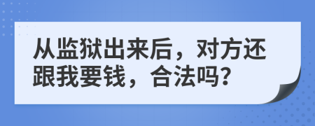 从监狱出来后，对方还跟我要钱，合法吗？