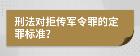 刑法对拒传军令罪的定罪标准?