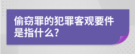 偷窃罪的犯罪客观要件是指什么?