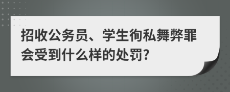 招收公务员、学生徇私舞弊罪会受到什么样的处罚?