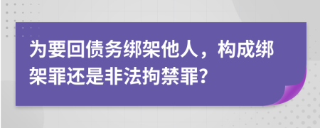 为要回债务绑架他人，构成绑架罪还是非法拘禁罪？