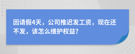 因请假4天，公司推迟发工资，现在还不发，该怎么维护权益？