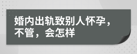 婚内出轨致别人怀孕，不管，会怎样