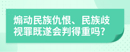 煽动民族仇恨、民族歧视罪既遂会判得重吗?