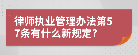 律师执业管理办法第57条有什么新规定?