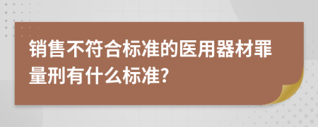 销售不符合标准的医用器材罪量刑有什么标准?