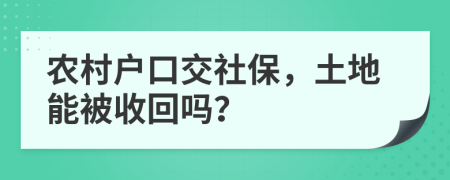 农村户口交社保，土地能被收回吗？