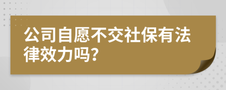 公司自愿不交社保有法律效力吗？