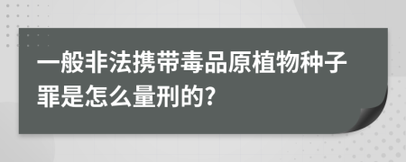一般非法携带毒品原植物种子罪是怎么量刑的?