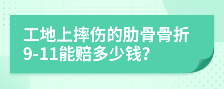 工地上摔伤的肋骨骨折9-11能赔多少钱？