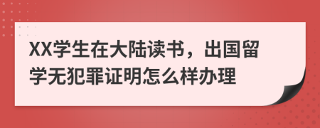 XX学生在大陆读书，出国留学无犯罪证明怎么样办理