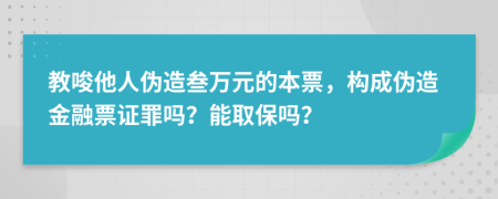 教唆他人伪造叁万元的本票，构成伪造金融票证罪吗？能取保吗？