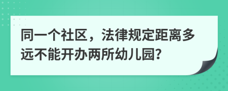 同一个社区，法律规定距离多远不能开办两所幼儿园？