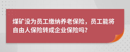 煤矿没为员工缴纳养老保险，员工能将自由人保险转成企业保险吗？