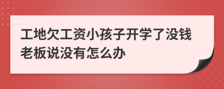 工地欠工资小孩子开学了没钱老板说没有怎么办