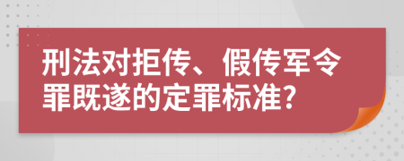 刑法对拒传、假传军令罪既遂的定罪标准?