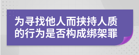 为寻找他人而挟持人质的行为是否构成绑架罪