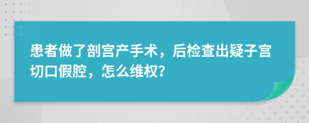 患者做了剖宫产手术，后检查出疑子宫切口假腔，怎么维权？