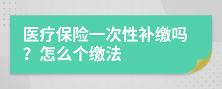 医疗保险一次性补缴吗？怎么个缴法