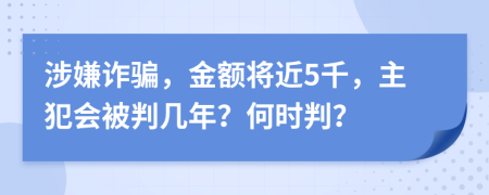涉嫌诈骗，金额将近5千，主犯会被判几年？何时判？
