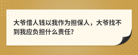 大爷借人钱以我作为担保人，大爷找不到我应负担什么责任？