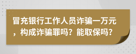 冒充银行工作人员诈骗一万元，构成诈骗罪吗？能取保吗？