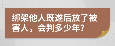 绑架他人既遂后放了被害人，会判多少年？