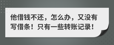 他借钱不还，怎么办，又没有写借条！只有一些转账记录！