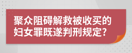 聚众阻碍解救被收买的妇女罪既遂判刑规定?