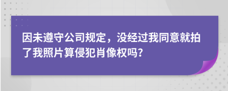 因未遵守公司规定，没经过我同意就拍了我照片算侵犯肖像权吗？