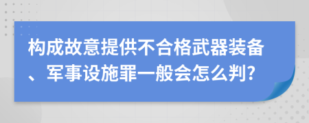 构成故意提供不合格武器装备、军事设施罪一般会怎么判?