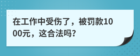 在工作中受伤了，被罚款1000元，这合法吗？