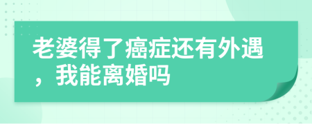 老婆得了癌症还有外遇，我能离婚吗