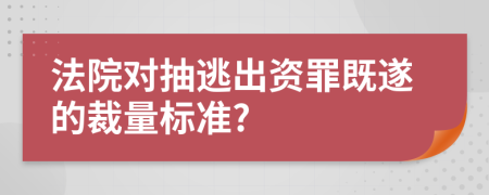 法院对抽逃出资罪既遂的裁量标准?