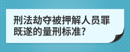 刑法劫夺被押解人员罪既遂的量刑标准?