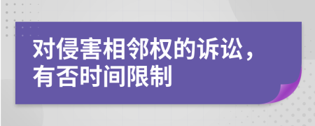 对侵害相邻权的诉讼，有否时间限制