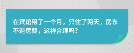 在宾馆租了一个月，只住了两天，房东不退房费，这样合理吗？