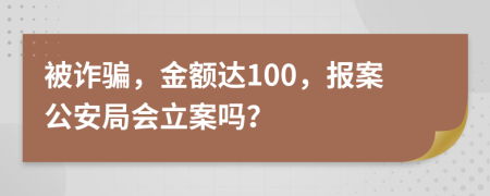 被诈骗，金额达100，报案公安局会立案吗？