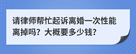 请律师帮忙起诉离婚一次性能离掉吗？大概要多少钱？