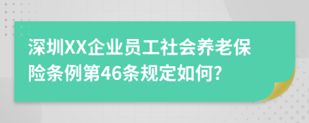 深圳XX企业员工社会养老保险条例第46条规定如何?