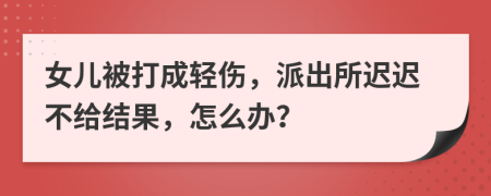 女儿被打成轻伤，派出所迟迟不给结果，怎么办？