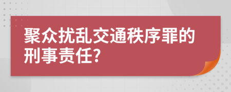 聚众扰乱交通秩序罪的刑事责任?