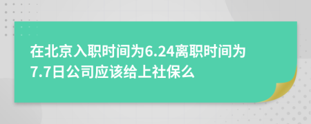 在北京入职时间为6.24离职时间为7.7日公司应该给上社保么